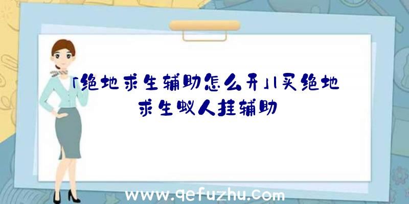 「绝地求生辅助怎么开」|买绝地求生蚁人挂辅助